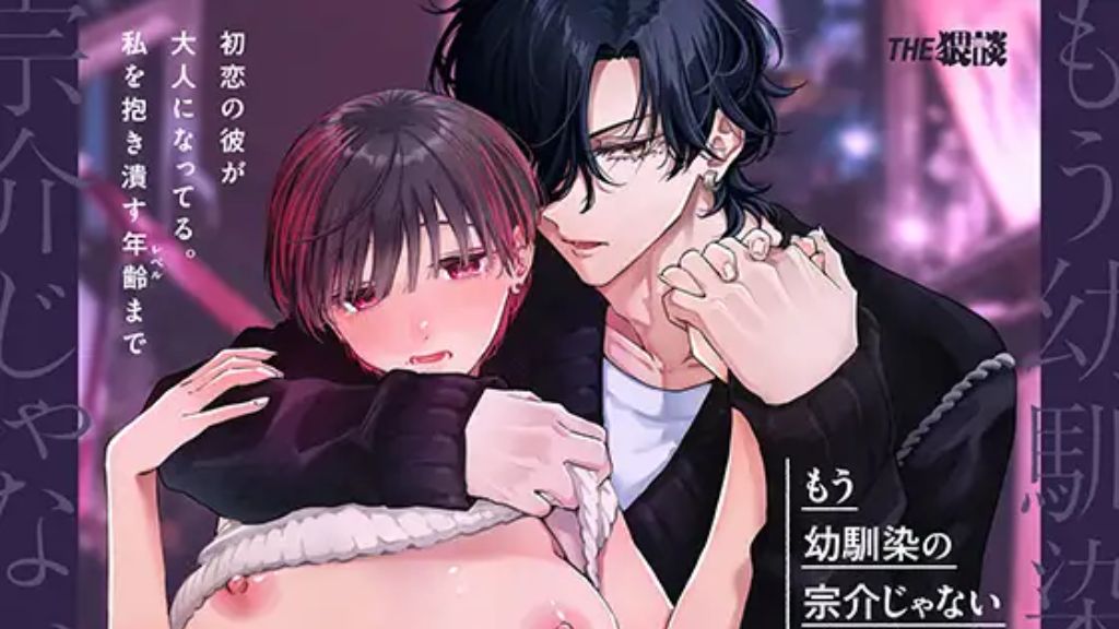 もう"幼馴染の宗介"じゃない 〜 初恋の彼が大人になってる。私を抱き潰す年齢(レベル)まで 〜